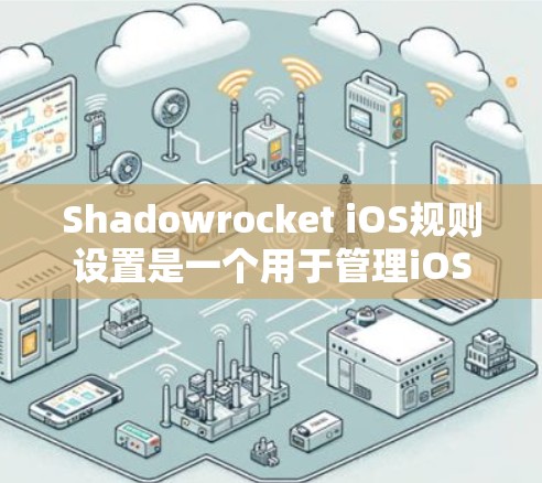 Shadowrocket iOS规则设置是一个用于管理iOS设备权限和隐私设置的控制面板工具。以下是对Shadowrocket iOS规则设置的详细指南 Shadowrocket iOS规则设置是一个用于管理iOS设备权限和隐私设置的控制面板工具。以下是对Shadowrocket iOS规则设置的详细指南