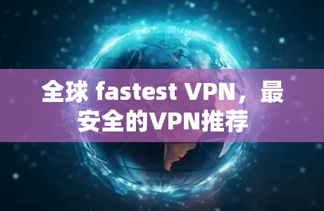 全球 fastest VPN,最安全的VPN推荐 全球 fastest VPN,最安全的VPN推荐