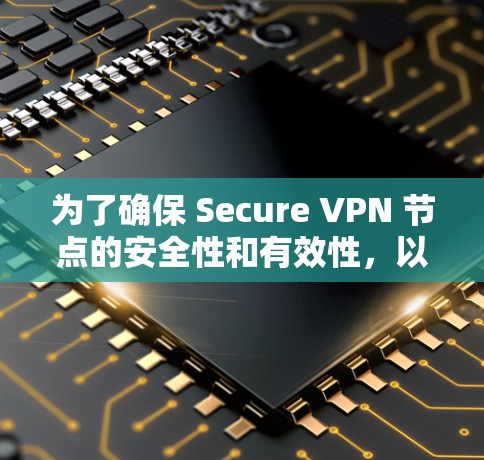 为了确保 Secure VPN 节点的安全性和有效性,以下是详细的步骤和测试计划 为了确保 Secure VPN 节点的安全性和有效性,以下是详细的步骤和测试计划