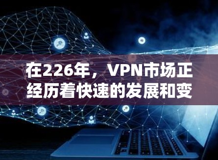 在226年,VPN市场正经历着快速的发展和变革,选择一个安全、可靠且功能强大的VPN服务至关重要。以下是一些226年热门VPN推荐,涵盖了多种功能和用户需求 在226年,VPN市场正经历着快速的发展和变革,选择一个安全、可靠且功能强大的VPN服务至关重要。以下是一些226年热门VPN推荐,涵盖了多种功能和用户需求