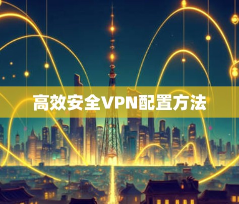 高效安全VPN配置方法 高效安全VPN配置方法