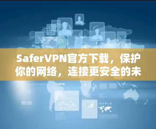 SaferVPN官方下载,保护你的网络,连接更安全的未来 SaferVPN官方下载,保护你的网络,连接更安全的未来
