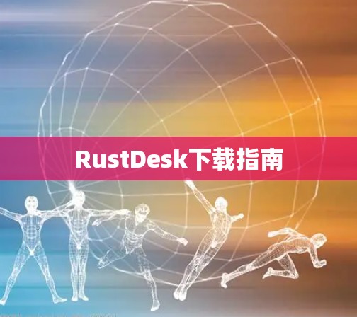 RustDesk下载指南 RustDesk下载指南
