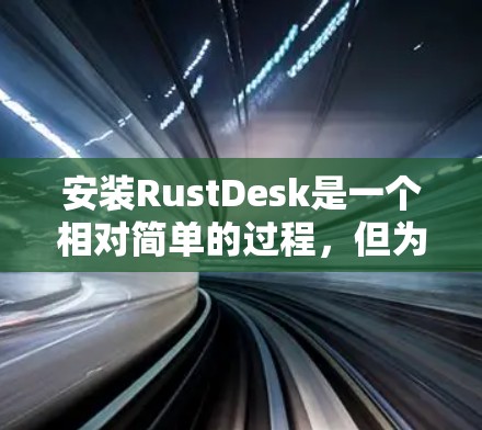 安装RustDesk是一个相对简单的过程，但为了确保成功，需要按照以下步骤进行