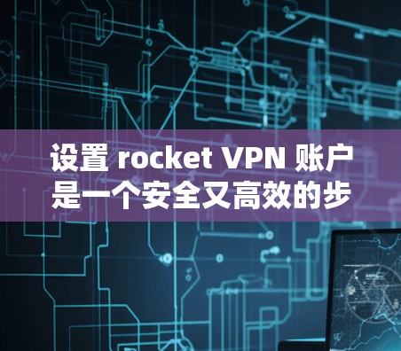 设置 rocket VPN 账户是一个安全又高效的步骤,但需要仔细执行以确保账户安全。以下是详细的步骤指南 设置 rocket VPN 账户是一个安全又高效的步骤,但需要仔细执行以确保账户安全。以下是详细的步骤指南