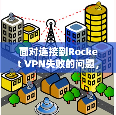 面对连接到Rocket VPN失败的问题,以下是一步步的修复方法 面对连接到Rocket VPN失败的问题,以下是一步步的修复方法