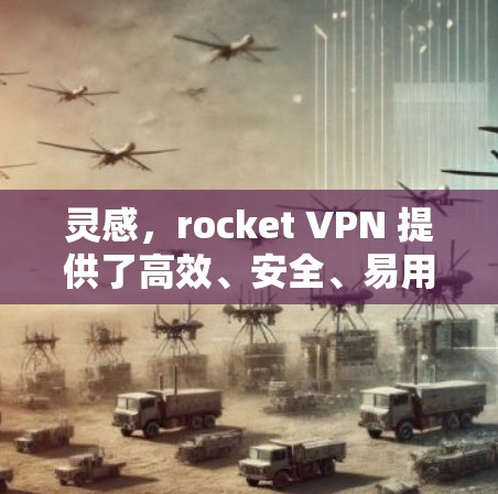灵感,rocket VPN 提供了高效、安全、易用的VPN加速器解决方案 灵感,rocket VPN 提供了高效、安全、易用的VPN加速器解决方案