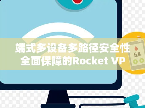 端式多设备多路径安全性全面保障的Rocket VPN电脑端解决方案 端式多设备多路径安全性全面保障的Rocket VPN电脑端解决方案