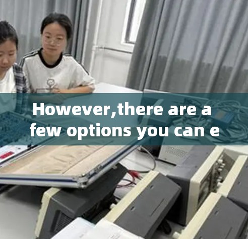 However,there are a few options you can explore: However,there are a few options you can explore:
