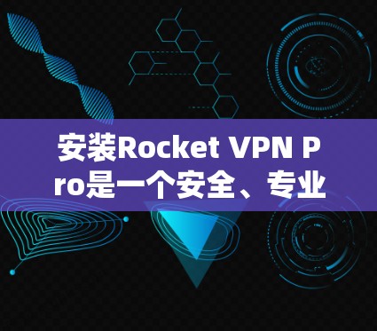 安装Rocket VPN Pro是一个安全、专业的VPN软件,旨在帮助用户访问外国网站、保持安全连接,以及处理网络问题。以下是详细安装步骤 安装Rocket VPN Pro是一个安全、专业的VPN软件,旨在帮助用户访问外国网站、保持安全连接,以及处理网络问题。以下是详细安装步骤