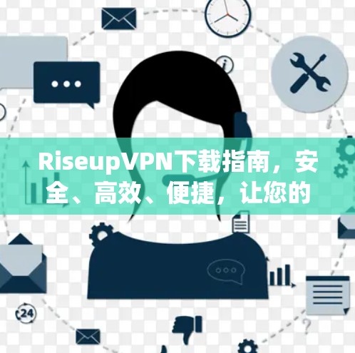 RiseupVPN下载指南,安全、高效、便捷,让您的互联网更顺畅 RiseupVPN下载指南,安全、高效、便捷,让您的互联网更顺畅