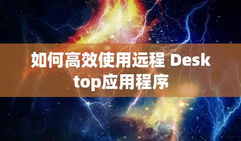 如何高效使用远程 Desktop应用程序 如何高效使用远程 Desktop应用程序