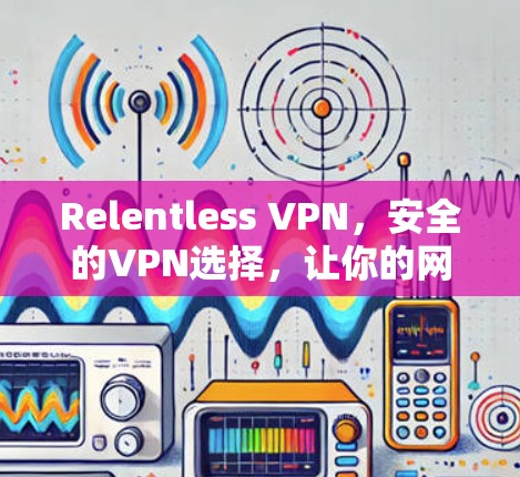 Relentless VPN，安全的VPN选择，让你的网络更可靠