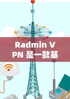 Radmin VPN 是一款基于VPN协议的网络解决方案，主要针对企业级环境。以下是对其速度测试和延迟表现的分析