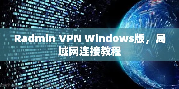 Radmin VPN Windows版,局域网连接教程 Radmin VPN Windows版,局域网连接教程