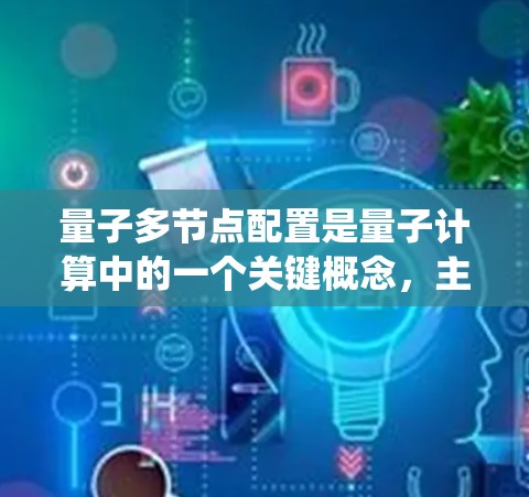 量子多节点配置是量子计算中的一个关键概念,主要涉及在一个量子系统中处理多个节点或设备,旨在利用量子力学的性质来解决复杂的计算问题。以下是对这一主题的详细解释 量子多节点配置是量子计算中的一个关键概念,主要涉及在一个量子系统中处理多个节点或设备,旨在利用量子力学的性质来解决复杂的计算问题。以下是对这一主题的详细解释