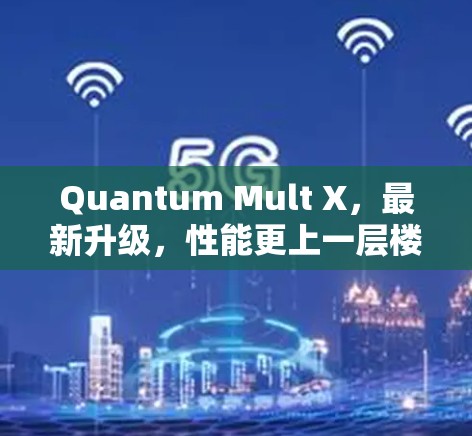Quantum Mult X,最新升级,性能更上一层楼! Quantum Mult X,最新升级,性能更上一层楼!