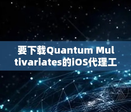 要下载Quantum Multivariates的iOS代理工具,您可以按照以下步骤进行 要下载Quantum Multivariates的iOS代理工具,您可以按照以下步骤进行