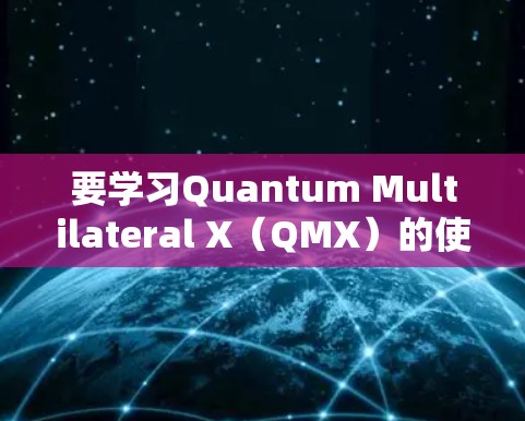 要学习Quantum Multilateral X(QMX)的使用方法,您可以按照以下步骤进行 要学习Quantum Multilateral X(QMX)的使用方法,您可以按照以下步骤进行