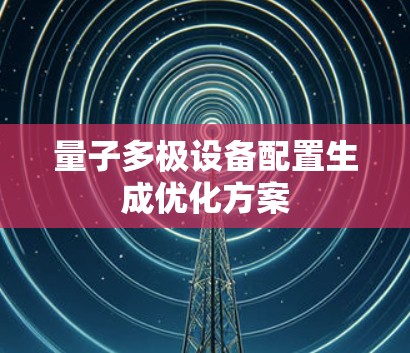 量子多极设备配置生成优化方案 量子多极设备配置生成优化方案