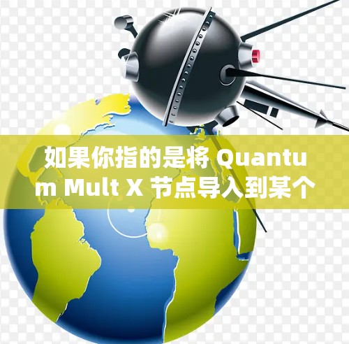 如果你指的是将 Quantum Mult X 节点导入到某个特定的系统或网络中,具体步骤会因设备和系统而异。以下是一些可能的步骤和建议 如果你指的是将 Quantum Mult X 节点导入到某个特定的系统或网络中,具体步骤会因设备和系统而异。以下是一些可能的步骤和建议