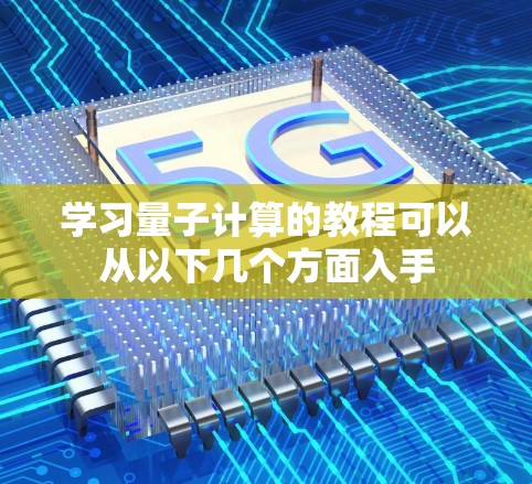 学习量子计算的教程可以从以下几个方面入手 学习量子计算的教程可以从以下几个方面入手