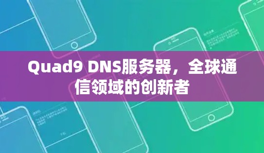 Quad9 DNS服务器,全球通信领域的创新者 Quad9 DNS服务器,全球通信领域的创新者