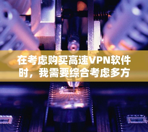 在考虑购买高速VPN软件时,我需要综合考虑多方面的因素,包括软件的性能、安全性、用户反馈以及网络环境。以下是一些综合考虑的推荐 在考虑购买高速VPN软件时,我需要综合考虑多方面的因素,包括软件的性能、安全性、用户反馈以及网络环境。以下是一些综合考虑的推荐