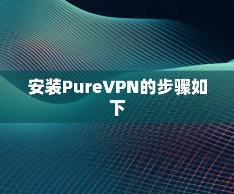 安装PureVPN的步骤如下 安装PureVPN的步骤如下