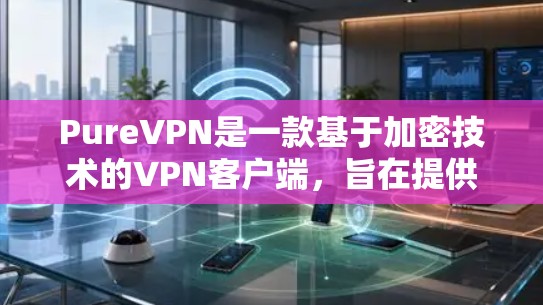 PureVPN是一款基于加密技术的VPN客户端,旨在提供安全、高效和多设备连接的VPN体验。以下是对 PureVPN的详细介绍 PureVPN是一款基于加密技术的VPN客户端,旨在提供安全、高效和多设备连接的VPN体验。以下是对 PureVPN的详细介绍