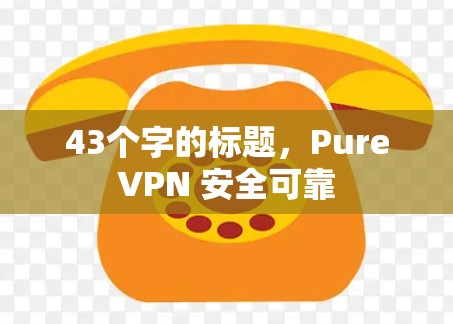 43个字的标题,PureVPN 安全可靠 43个字的标题,PureVPN 安全可靠
