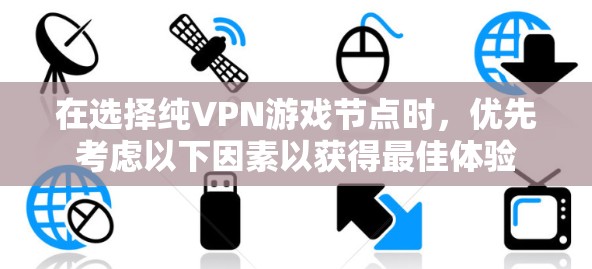 在选择纯VPN游戏节点时，优先考虑以下因素以获得最佳体验
