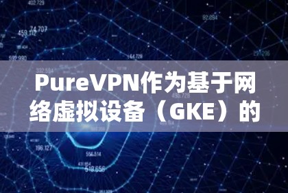 PureVPN作为基于网络虚拟设备(GKE)的VPN,提供了可靠的安全配置,适合需要高安全性用户。以下是对其隐私模式和安全配置的详细指南,帮助您更好地理解和使用该 VPN PureVPN作为基于网络虚拟设备(GKE)的VPN,提供了可靠的安全配置,适合需要高安全性用户。以下是对其隐私模式和安全配置的详细指南,帮助您更好地理解和使用该 VPN