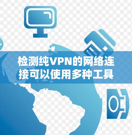 检测纯VPN的网络连接可以使用多种工具和方法,以下是一些步骤指南,帮助你检测纯VPN的网络连接 检测纯VPN的网络连接可以使用多种工具和方法,以下是一些步骤指南,帮助你检测纯VPN的网络连接