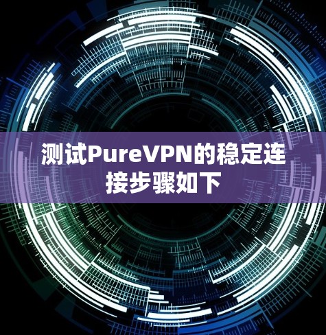 测试PureVPN的稳定连接步骤如下 测试PureVPN的稳定连接步骤如下