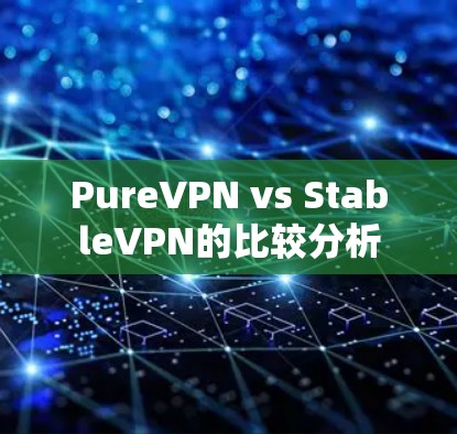 PureVPN vs StableVPN的比较分析 PureVPN vs StableVPN的比较分析