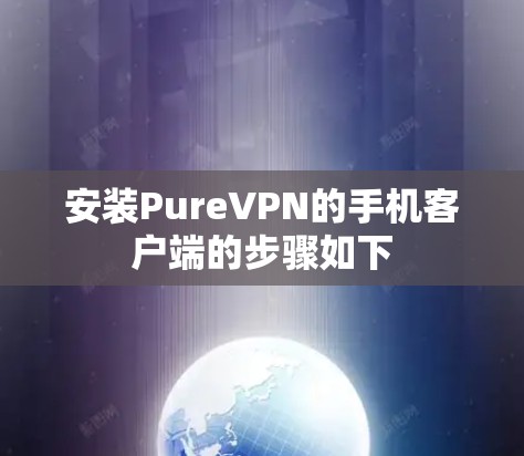 安装PureVPN的手机客户端的步骤如下 安装PureVPN的手机客户端的步骤如下
