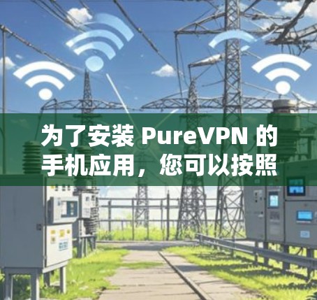 为了安装 PureVPN 的手机应用,您可以按照以下步骤进行 为了安装 PureVPN 的手机应用,您可以按照以下步骤进行