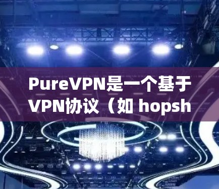 PureVPN是一个基于VPN协议(如 hopshoes)的网络服务,旨在提供 secure、可靠的网络连接,帮助用户访问外部网站和设备。以下是一 step-by-step指南来使用 PureVPN PureVPN是一个基于VPN协议(如 hopshoes)的网络服务,旨在提供 secure、可靠的网络连接,帮助用户访问外部网站和设备。以下是一 step-by-step指南来使用 PureVPN