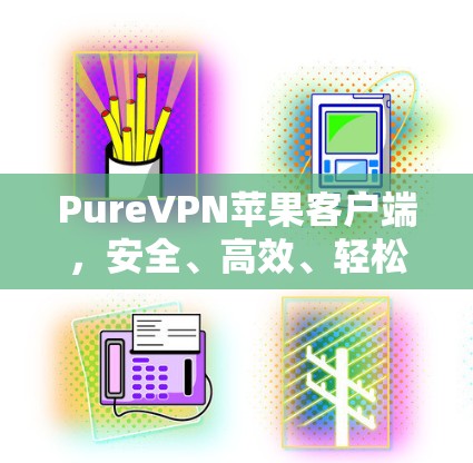 PureVPN苹果客户端,安全、高效、轻松的VPN选择 PureVPN苹果客户端,安全、高效、轻松的VPN选择