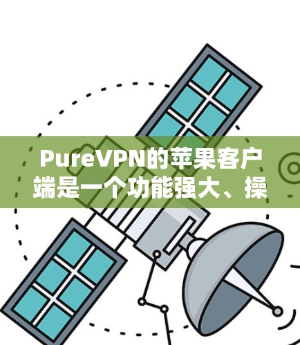 PureVPN的苹果客户端是一个功能强大、操作简便的VPN软件,适合个人用户和家庭用户。以下是关于 PureVPN苹果客户端的详细介绍 PureVPN的苹果客户端是一个功能强大、操作简便的VPN软件,适合个人用户和家庭用户。以下是关于 PureVPN苹果客户端的详细介绍