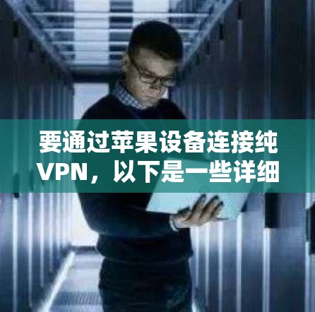 要通过苹果设备连接纯VPN,以下是一些详细的步骤和注意事项 要通过苹果设备连接纯VPN,以下是一些详细的步骤和注意事项