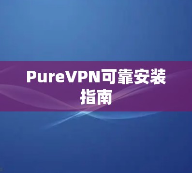 PureVPN可靠安装指南 PureVPN可靠安装指南