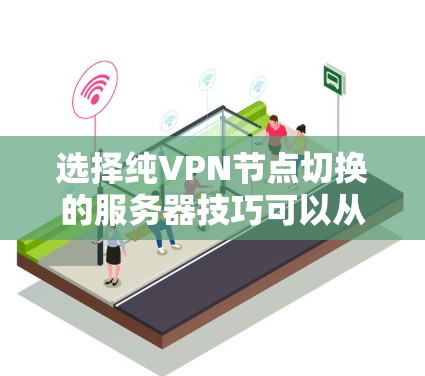 选择纯VPN节点切换的服务器技巧可以从以下几个方面入手，确保安全、高效和灵活