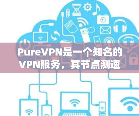 PureVPN是一个知名的VPN服务,其节点测速排行通常受多种因素影响,包括服务器数量、服务器负载、网络连接等因素。以下是一些关于PureVPN节点测速的常见数据和趋势 PureVPN是一个知名的VPN服务,其节点测速排行通常受多种因素影响,包括服务器数量、服务器负载、网络连接等因素。以下是一些关于PureVPN节点测速的常见数据和趋势