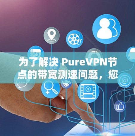 为了解决 PureVPN节点的带宽测速问题,您可以按照以下步骤进行 为了解决 PureVPN节点的带宽测速问题,您可以按照以下步骤进行