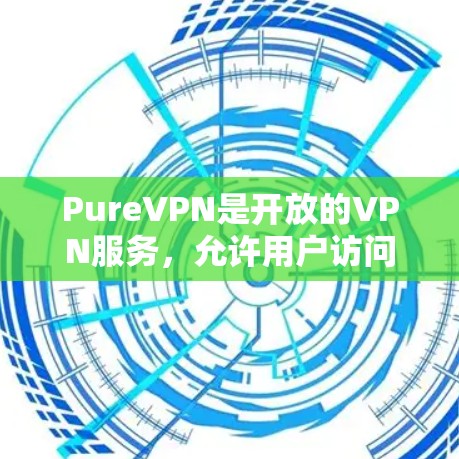 PureVPN是开放的VPN服务,允许用户访问全球任何服务器,包括全球服务器。以下是对PureVPN测速和全球服务器情况的详细分析 PureVPN是开放的VPN服务,允许用户访问全球任何服务器,包括全球服务器。以下是对PureVPN测速和全球服务器情况的详细分析