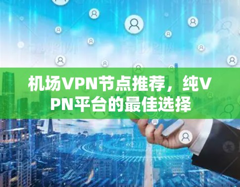 机场VPN节点推荐,纯VPN平台的最佳选择 机场VPN节点推荐,纯VPN平台的最佳选择