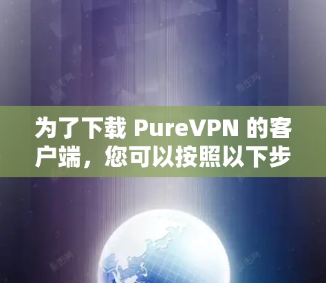 为了下载 PureVPN 的客户端，您可以按照以下步骤进行