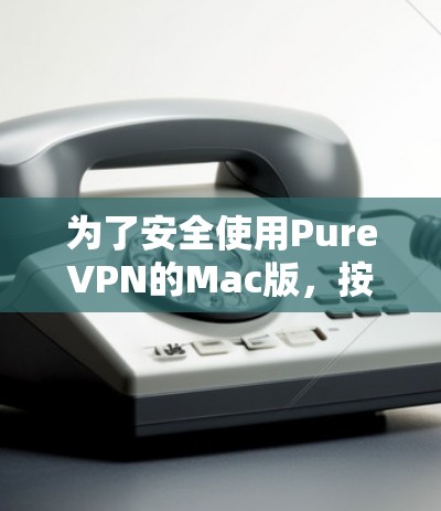 为了安全使用PureVPN的Mac版,按照以下步骤进行 为了安全使用PureVPN的Mac版,按照以下步骤进行